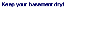 Text Box: Keep your basement dry!