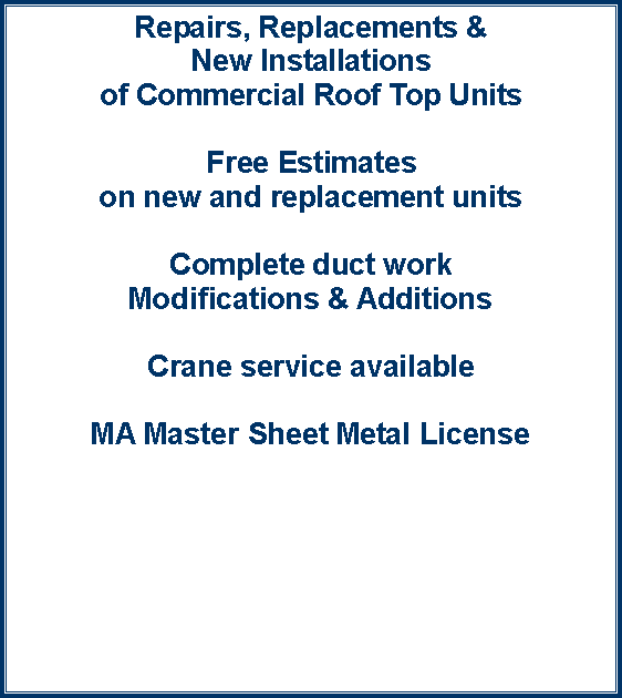 Text Box: Repairs, Replacements & New Installations of Commercial Roof Top UnitsFree Estimates on new and replacement unitsComplete duct work Modifications & AdditionsCrane service availableMA Master Sheet Metal License