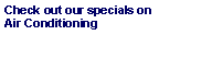 Text Box: Check out our specials on Air Conditioning