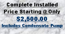 Text Box: Complete Installed Price Starting @ Only $2,500.00Includes Condensate Pump
