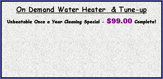 Text Box: On Demand Water Heater  & Tune-upUnbeatable Once a Year Cleaning Special - $99.00 Complete!
