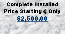 Text Box: Complete Installed Price Starting @ Only $2,500.00