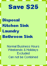 Text Box: Save $25Disposal Kitchen Sink LaundryBathroom SinkNormal Business HoursWeekends & Holidays ExcludedCan not be Combined